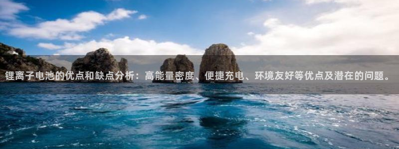 k 豆钱包app：锂离子电池的优点和缺点分析：高能量密度、便捷充电、环境友好等优点及潜在的问题。